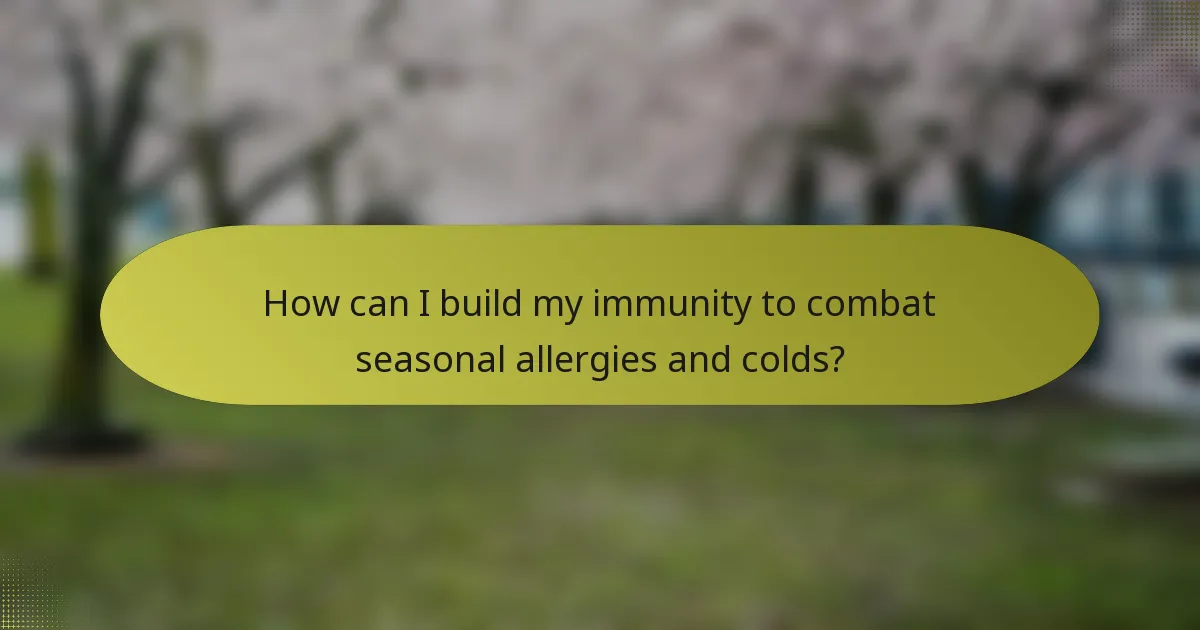 How can I build my immunity to combat seasonal allergies and colds?