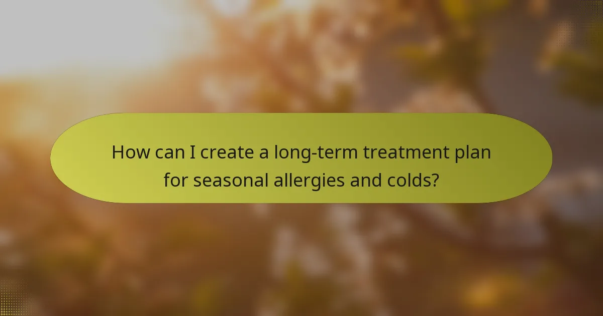How can I create a long-term treatment plan for seasonal allergies and colds?