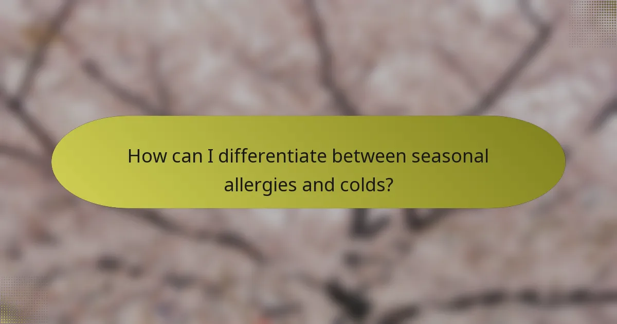 How can I differentiate between seasonal allergies and colds?