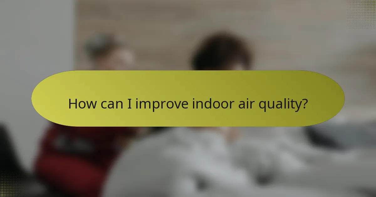 How can I improve indoor air quality?