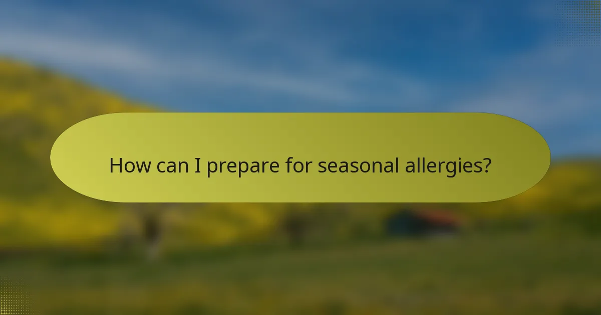How can I prepare for seasonal allergies?