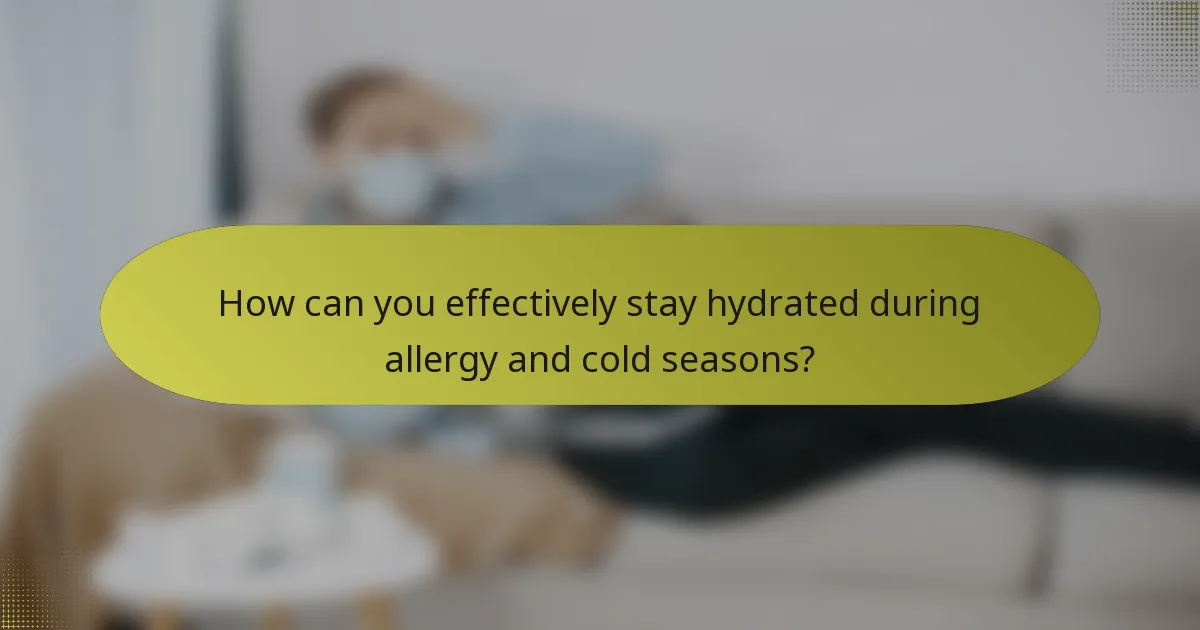 How can you effectively stay hydrated during allergy and cold seasons?