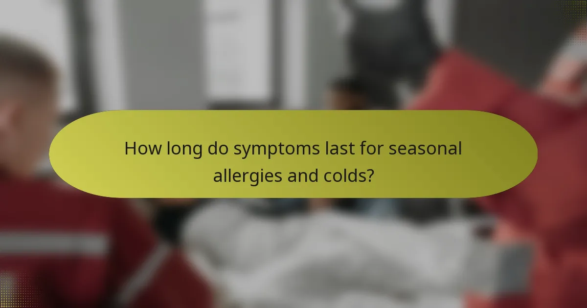 How long do symptoms last for seasonal allergies and colds?