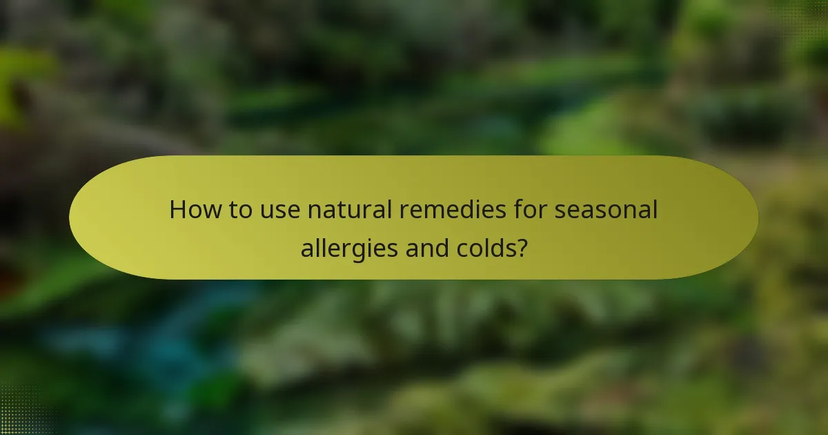 How to use natural remedies for seasonal allergies and colds?