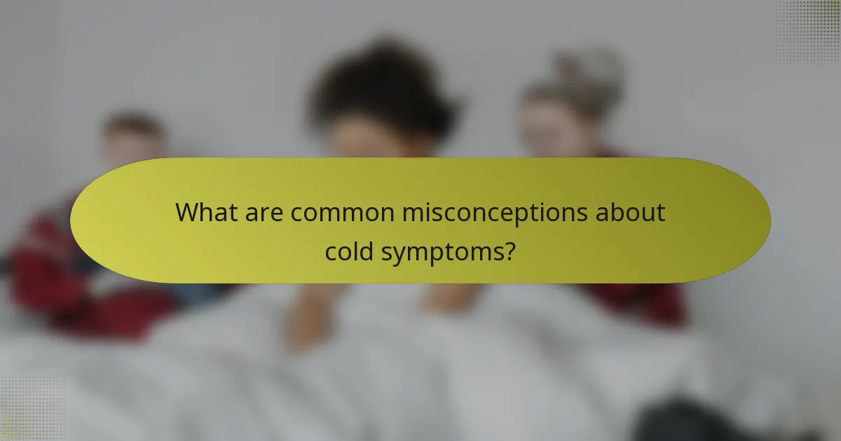 What are common misconceptions about cold symptoms?