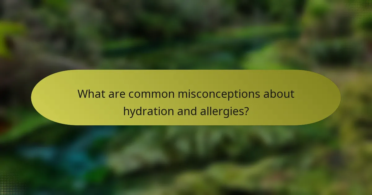 What are common misconceptions about hydration and allergies?
