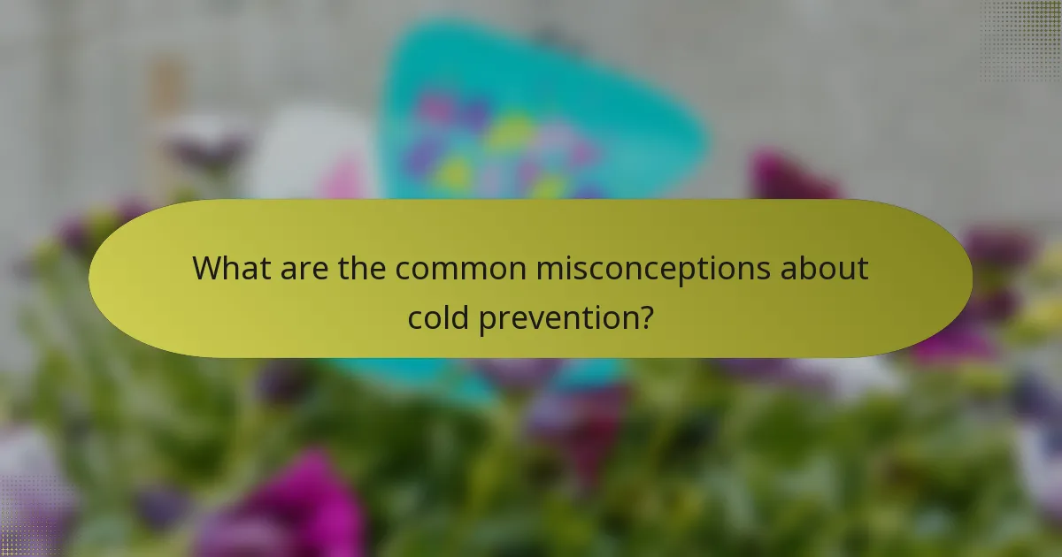 What are the common misconceptions about cold prevention?