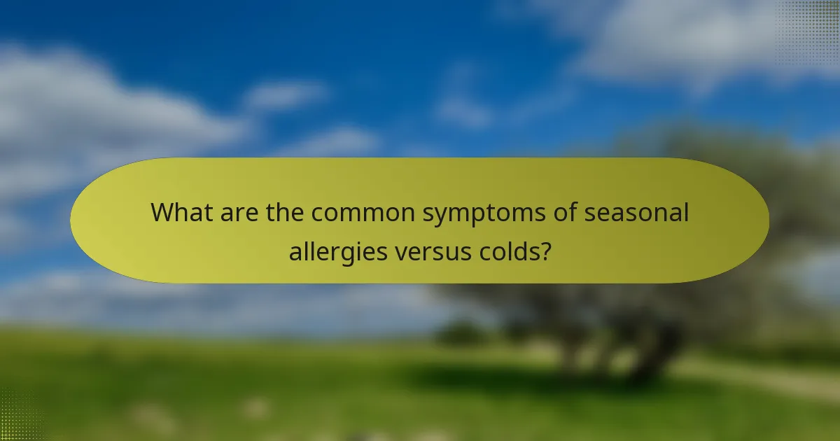 What are the common symptoms of seasonal allergies versus colds?