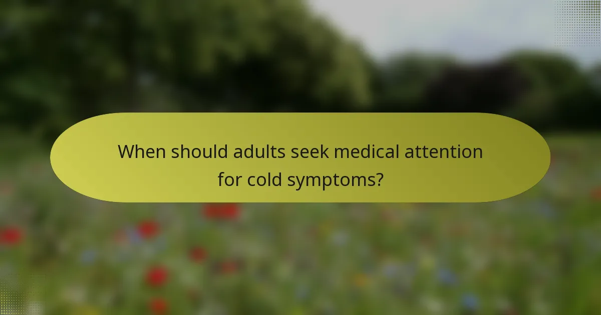 When should adults seek medical attention for cold symptoms?