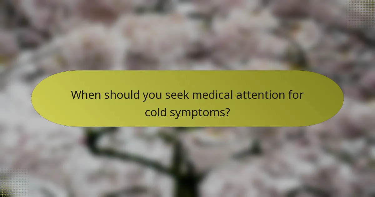 When should you seek medical attention for cold symptoms?
